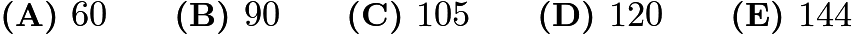 $\textbf{(A) }60\qquad\textbf{(B) }90\qquad\textbf{(C) }105\qquad\textbf{(D) }120\qquad\textbf{(E) }144$