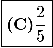 $\boxed{\textbf{(C)} \frac{2}{5}}$