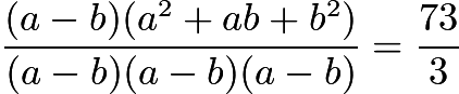 $\frac{(a-b)(a^2+ab+b^2)}{(a-b)(a-b)(a-b)}=\frac{73}{3}$