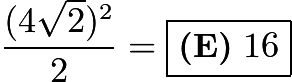 $\frac{(4\sqrt{2})^2}{2} = \boxed{\textbf{(E)}\ 16}$