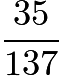 $\frac{35}{137}$