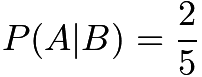 $P(A|B) = \frac{2}{5}$