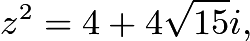 $z^2=4+4\sqrt{15}i,$