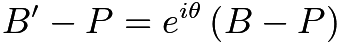 $B' - P = e^{i \theta} \left( B - P \right)$