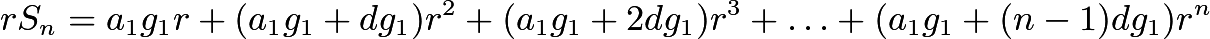 $rS_n=a_1g_1r+(a_1g_1+dg_1)r^2+(a_1g_1+2dg_1)r^3+\ldots+(a_1g_1+(n-1)dg_1)r^{n}$