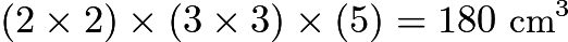 $(2\times2)\times(3\times3)\times(5)=180\text{ cm}^3$