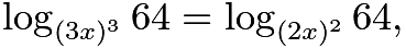 $\log_{(3x)^3} 64 = \log_{(2x)^2} 64,$