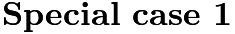 $\noindent \textbf{Special case 1}$