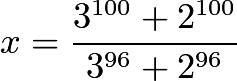 $x=\frac{3^{100}+2^{100}}{3^{96}+2^{96}}$