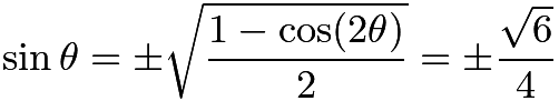 $\sin\theta=\pm\sqrt{\frac{1-\cos(2\theta)}{2}}=\pm\frac{\sqrt{6}}{4}$