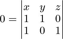 \[0 =  \begin{vmatrix} x & y & z\\ 1 & 1 & 0\\ 1 & 0 & 1 \end{vmatrix}\]