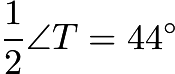 $\frac{1}{2}\angle T=44^{\circ}$