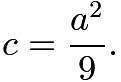 $c=\frac{a^2}{9}.$