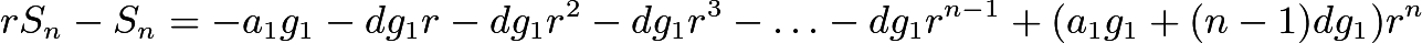 $rS_n-S_n=-a_1g_1-dg_1r-dg_1r^2-dg_1r^3-\ldots-dg_1r^{n-1}+(a_1g_1+(n-1)dg_1)r^n$