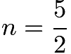 $n = \frac{5}{2}$