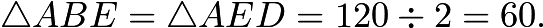 $\triangle ABE = \triangle AED = 120 \div 2 = 60.$