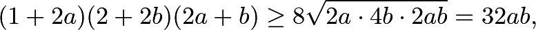 \[(1+2a)(2+2b)(2a+b) \ge 8\sqrt{2a \cdot 4b \cdot 2ab}= 32ab,\]