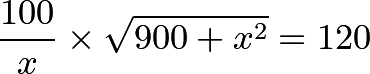 \[\frac{100}{x} \times \sqrt{900+x^2} = 120\]