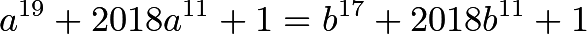 \[a^{19}+2018a^{11}+1 = b^{17}+2018b^{11}+1\]