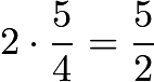 $2 \cdot \frac54 = \frac52$