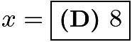 $x = \boxed{\textbf{(D) }8}$