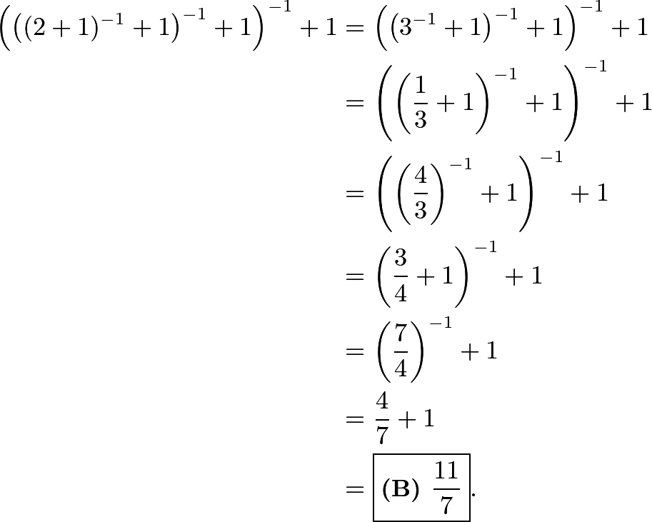 \begin{align*} \left(\left((2+1)^{-1}+1\right)^{-1}+1\right)^{-1}+1 &= \left(\left(3^{-1}+1\right)^{-1}+1\right)^{-1}+1 \\ &= \left(\left(\frac13+1\right)^{-1}+1\right)^{-1}+1 \\ &= \left(\left(\frac43\right)^{-1}+1\right)^{-1}+1 \\ &= \left(\frac34+1\right)^{-1}+1 \\ &= \left(\frac74\right)^{-1}+1 \\ &= \frac47+1 \\ &= \boxed{\textbf{(B) }\frac{11}7}. \end{align*}