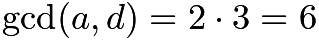 $\gcd(a, d) = 2 \cdot 3 = 6$