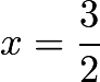 $x=\dfrac{3}{2}$