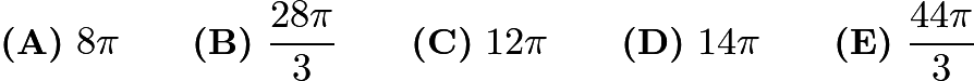 $\textbf{(A)}\ 8\pi \qquad \textbf{(B)}\ \frac{28\pi}{3} \qquad \textbf{(C)}\ 12\pi \qquad \textbf{(D)}\ 14\pi \qquad \textbf{(E)}\ \frac{44\pi}{3}$