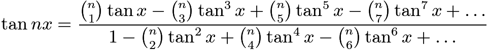 $\tan{nx} = \frac{\binom{n}{1}\tan{x} - \binom{n}{3}\tan^{3}{x} + \binom{n}{5}\tan^{5}{x} - \binom{n}{7}\tan^{7}{x} + \dots}{1 - \binom{n}{2}\tan^{2}{x} + \binom{n}{4}\tan^{4}{x}  - \binom{n}{6}\tan^{6}{x} + \dots}$