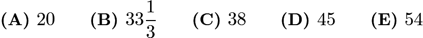 $\textbf{(A) }20\qquad\textbf{(B) }33\frac{1}{3}\qquad\textbf{(C) }38\qquad\textbf{(D) }45\qquad\textbf{(E) }54$