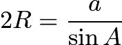 $2R=\frac{a}{\sin{A}}$