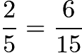 $\frac{2}{5} = \frac{6}{15}$