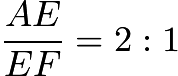 $\frac{AE}{EF} = 2:1$