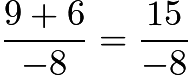 $\frac{9+6}{-8} = \frac{15}{-8}$