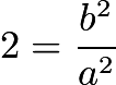 $2=\frac{b^2}{a^2}$