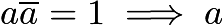 $a\overline{a}=1 \implies a$