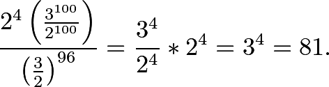 \[\frac{2^{4}\left(\frac{3^{100}}{2^{100}}\right)}{\left(\frac{3}{2}\right)^{96}}=\frac{3^{4}}{2^{4}}*2^{4}=3^{4}=81.\]